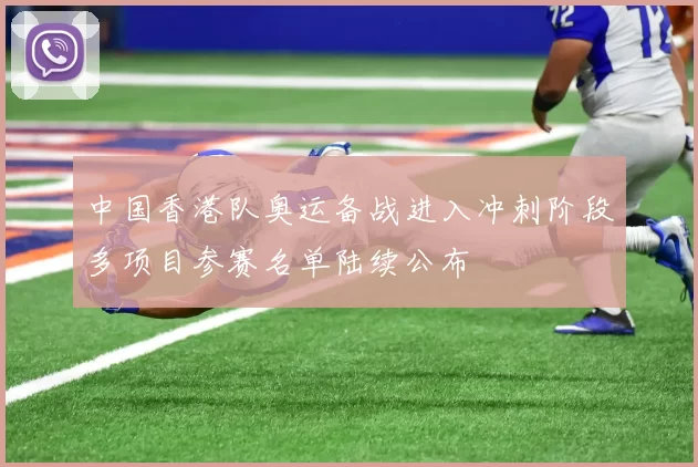 中国香港队奥运备战进入冲刺阶段多项目参赛名单陆续公布