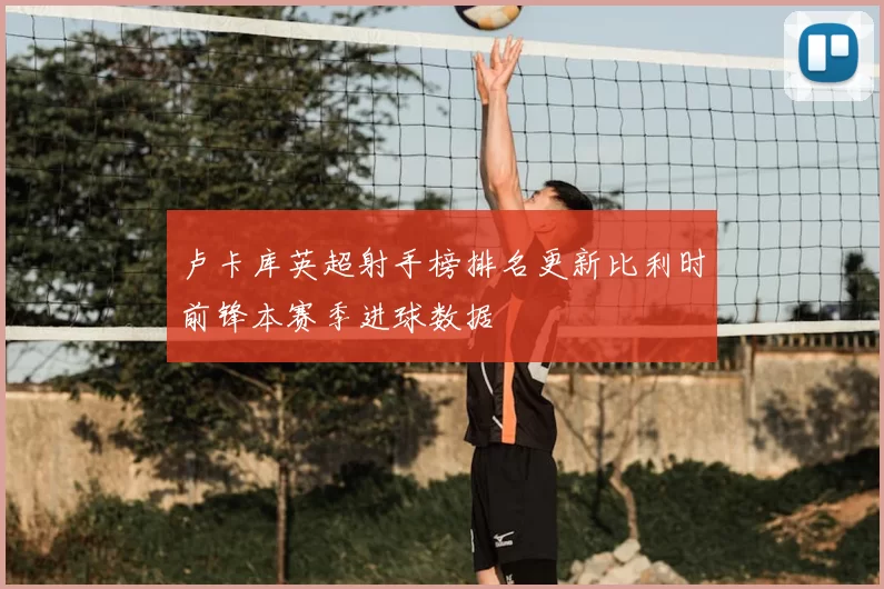 卢卡库英超射手榜排名更新比利时前锋本赛季进球数据