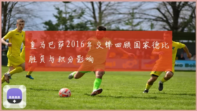皇马巴萨2016年交锋回顾国家德比胜负与积分影响