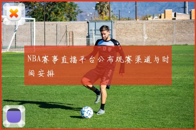 NBA赛事直播平台公布观赛渠道与时间安排