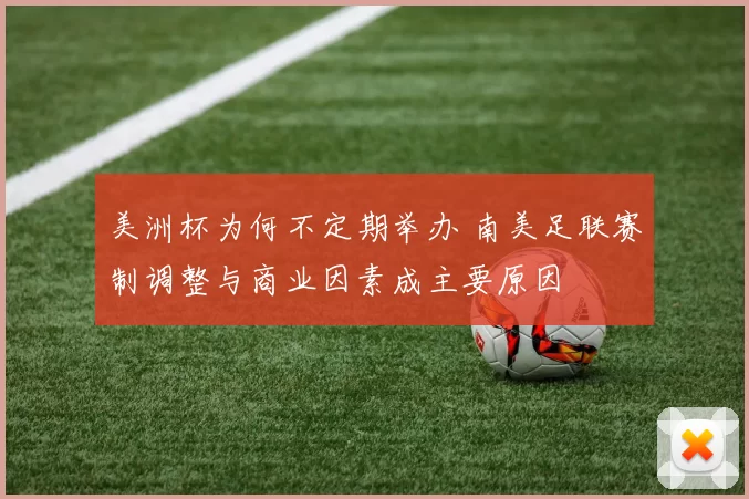 美洲杯为何不定期举办 南美足联赛制调整与商业因素成主要原因