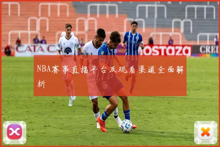 NBA赛事直播平台及观看渠道全面解析