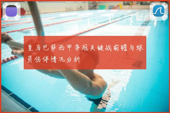 皇马巴萨西甲争冠关键战前瞻与球员伤停情况分析