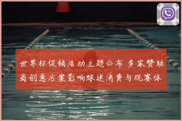 世界杯促销活动主题公布 多家赞助商创意方案影响球迷消费与观赛体验