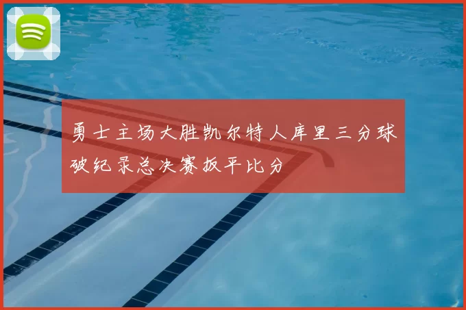 勇士主场大胜凯尔特人库里三分球破纪录总决赛扳平比分