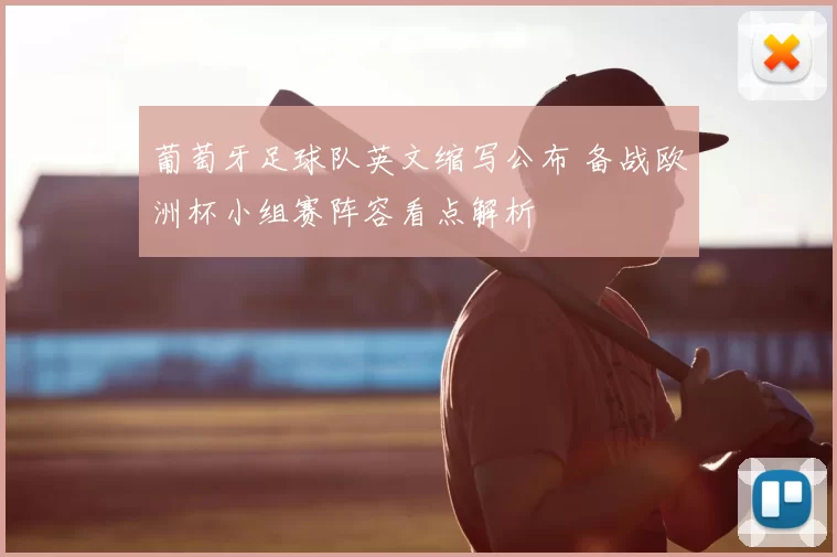 葡萄牙足球队英文缩写公布 备战欧洲杯小组赛阵容看点解析