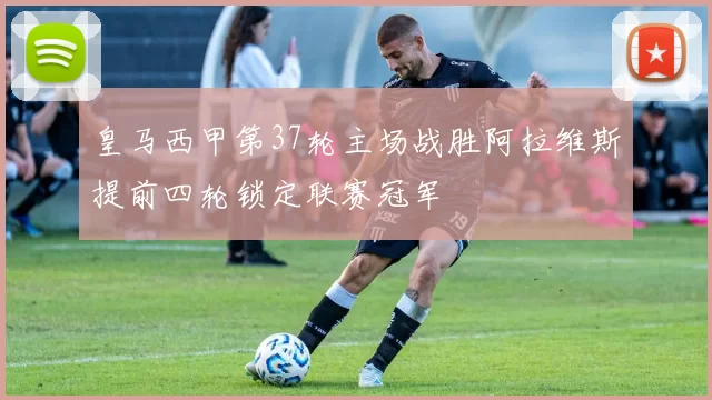 皇马西甲第37轮主场战胜阿拉维斯提前四轮锁定联赛冠军