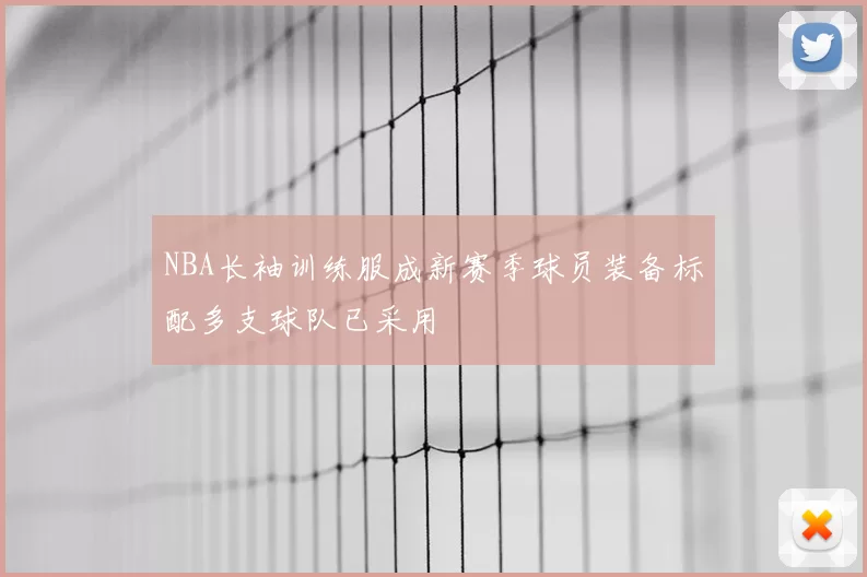 NBA长袖训练服成新赛季球员装备标配多支球队已采用