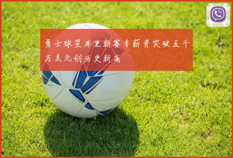 勇士球星库里新赛季薪资突破五千万美元创历史新高