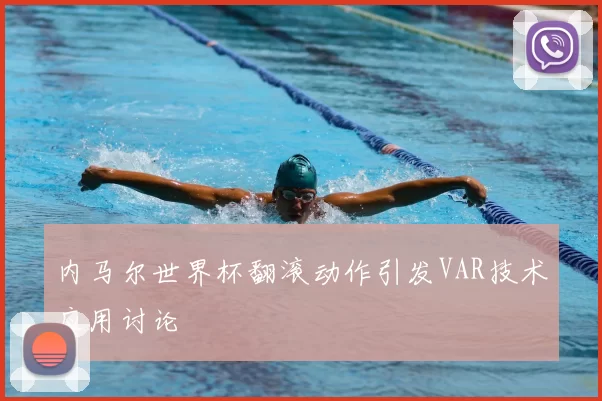 内马尔世界杯翻滚动作引发VAR技术应用讨论