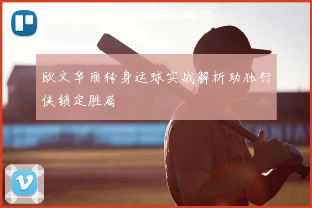 欧文华丽转身运球实战解析助独行侠锁定胜局