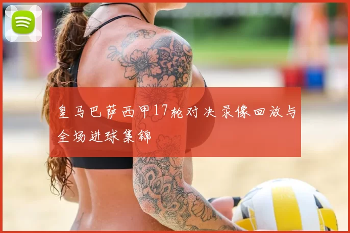 皇马巴萨西甲17轮对决录像回放与全场进球集锦