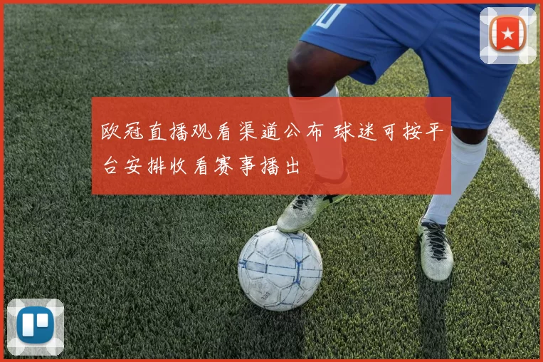 欧冠直播观看渠道公布 球迷可按平台安排收看赛事播出