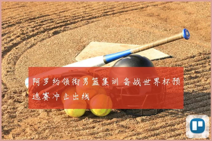 阿罗约领衔男篮集训 备战世界杯预选赛冲击出线