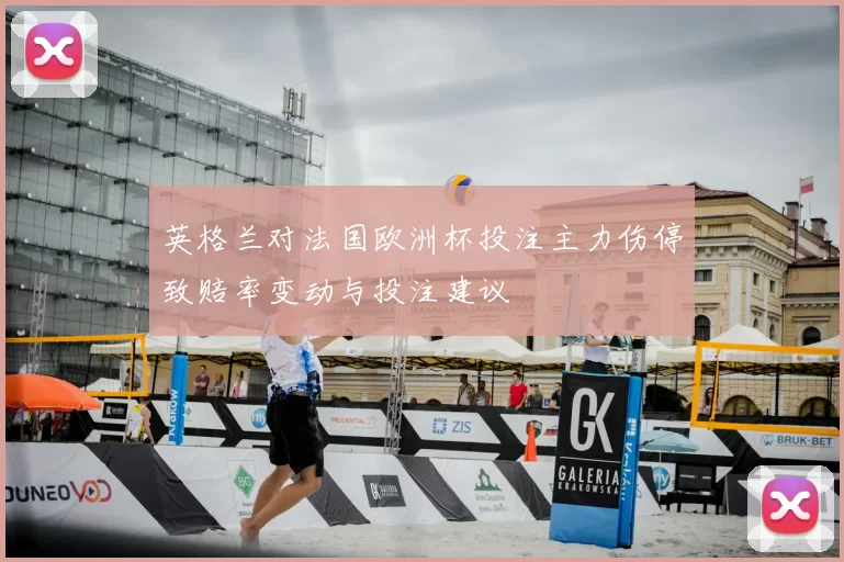 英格兰对法国欧洲杯投注主力伤停致赔率变动与投注建议