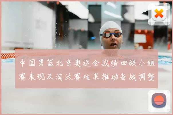 中国男篮北京奥运会战绩回顾小组赛表现及淘汰赛结果推动备战调整