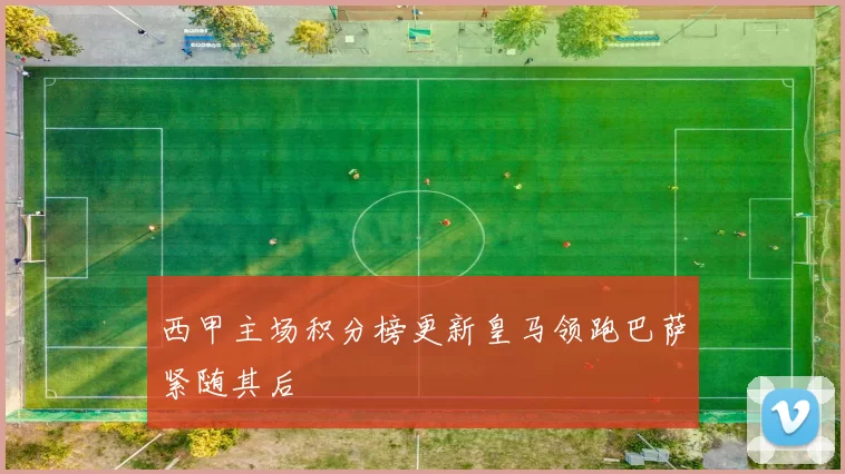 西甲主场积分榜更新皇马领跑巴萨紧随其后