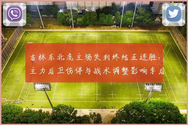 吉林东北虎主场失利终结五连胜,主力后卫伤停与战术调整影响季后赛名次