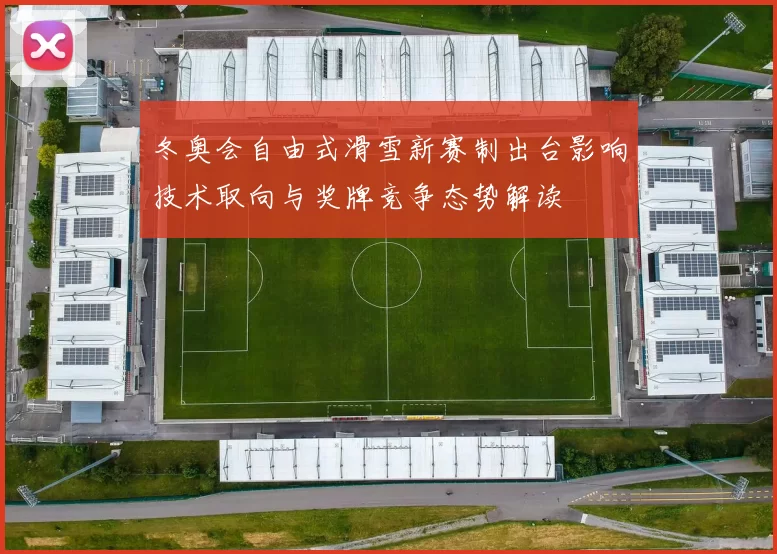 冬奥会自由式滑雪新赛制出台影响技术取向与奖牌竞争态势解读