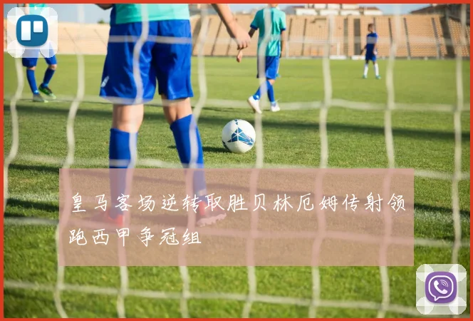 皇马客场逆转取胜贝林厄姆传射领跑西甲争冠组