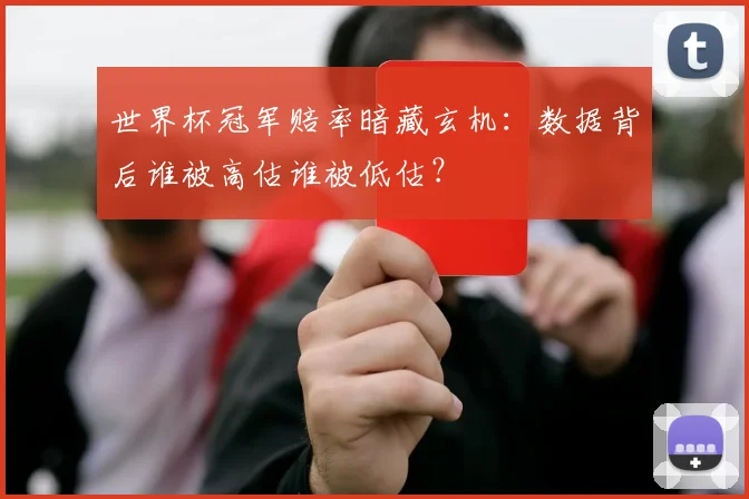 世界杯冠军赔率暗藏玄机:数据背后谁被高估谁被低估?